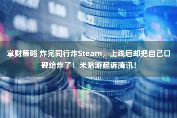 掌财策略 炸完同行炸Steam，上线后却把自己口碑给炸了！米哈游起诉腾讯！