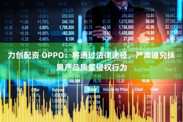 力创配资 OPPO：将通过法律途径，严肃追究抹黑产品质量侵权行为