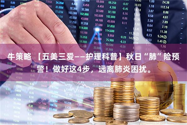 牛策略 【五美三爱——护理科普】秋日“肺”险预警！做好这4步，远离肺炎困扰。