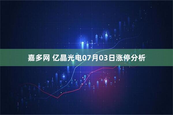 嘉多网 亿晶光电07月03日涨停分析